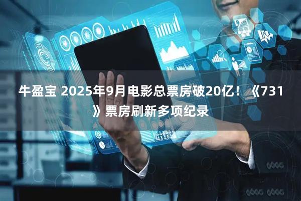 牛盈宝 2025年9月电影总票房破20亿！《731》票房刷新多项纪录