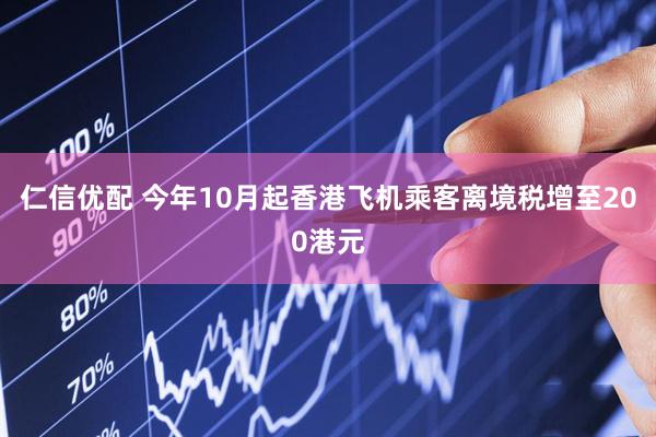 仁信优配 今年10月起香港飞机乘客离境税增至200港元